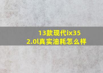 13款现代ix35 2.0l真实油耗怎么样